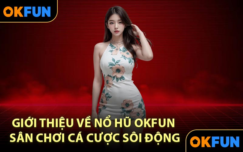 Giới thiệu về nổ hũ OKFUN sân chơi cá cược sôi động