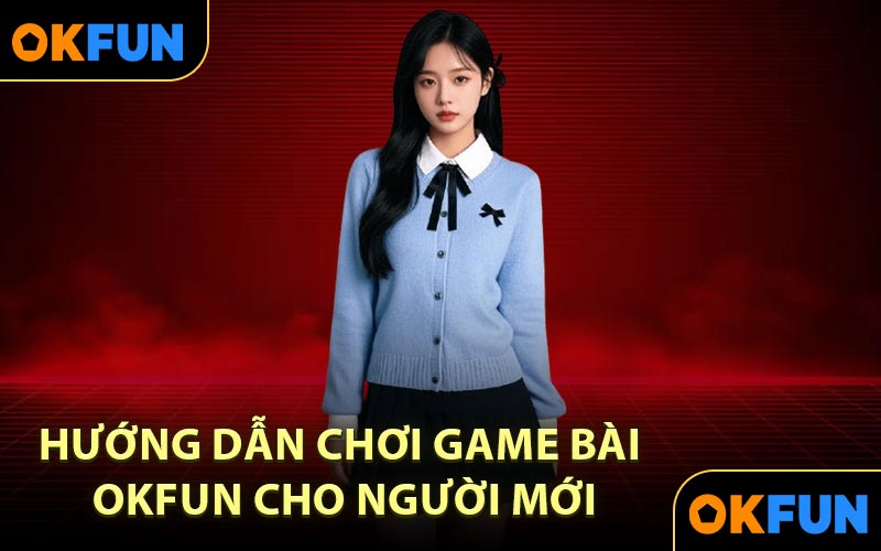 Hướng dẫn chơi game bài OKFUN cho người mới