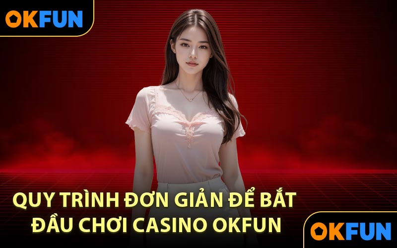 Quy trình đơn giản để bắt đầu chơi casino OKFUN