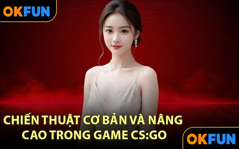 Chiến thuật cơ bản và nâng cao trong Game CS:GO